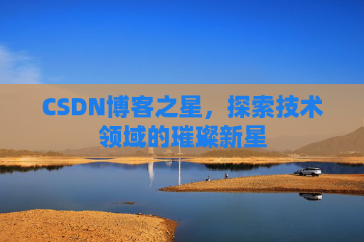CSDN博客之星，探索技术领域的璀璨新星